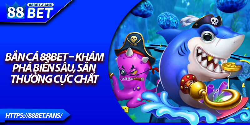 Bắn Cá 88Bet – Khám Phá Biển Sâu, Săn Thưởng Cực Chất