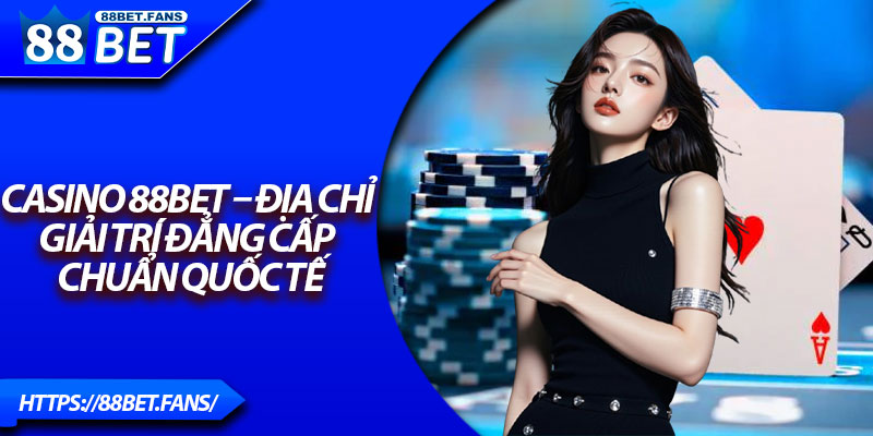 Casino 88Bet – Địa Chỉ Giải Trí Đẳng Cấp Chuẩn Quốc Tế