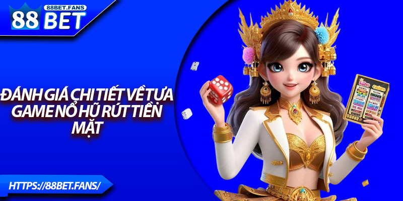 Đánh giá chi tiết về tựa game nổ hũ rút tiền mặt