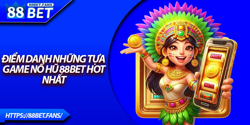 Điểm danh những tựa game nổ hũ 88Bet Hot nhất