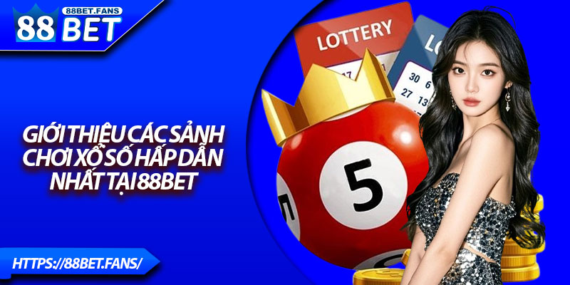 Giới thiệu các sảnh chơi xổ số hấp dẫn nhất tại 88Bet