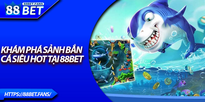 Khám phá sảnh bắn cá siêu hot tại 88Bet