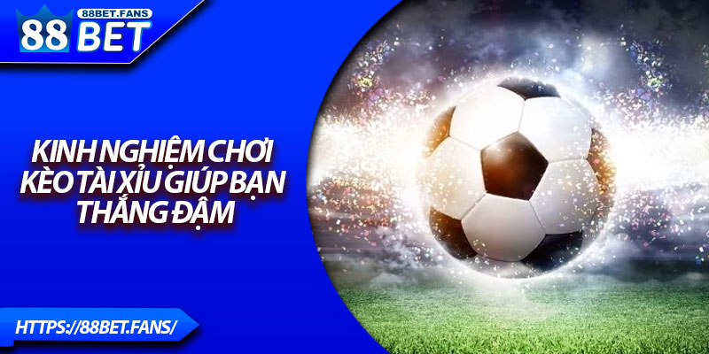 Kinh nghiệm chơi kèo Tài Xỉu giúp bạn thắng đậm