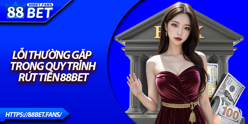 Lỗi thường gặp trong quy trình rút tiền 88bet