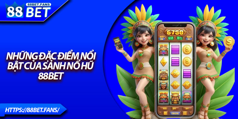 Những đặc điểm nổi bật của sảnh nổ hũ 88Bet