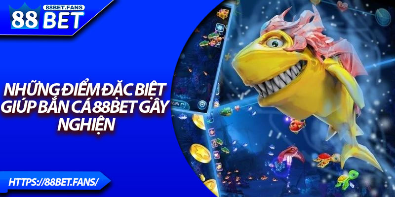 Những điểm đặc biệt giúp bắn cá 88Bet gây nghiện