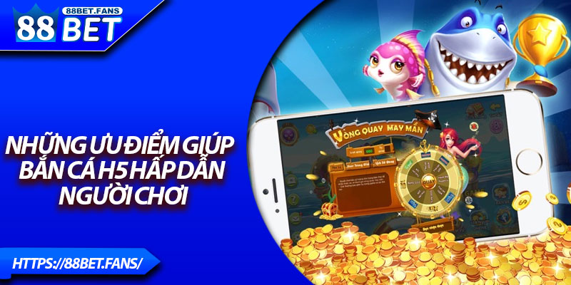 Những ưu điểm giúp Bắn cá H5 hấp dẫn người chơi