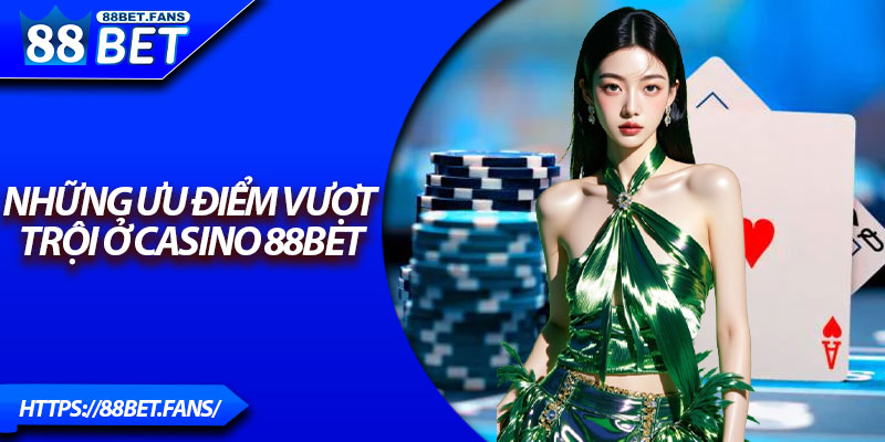 Những ưu điểm vượt trội ở Casino 88Bet
