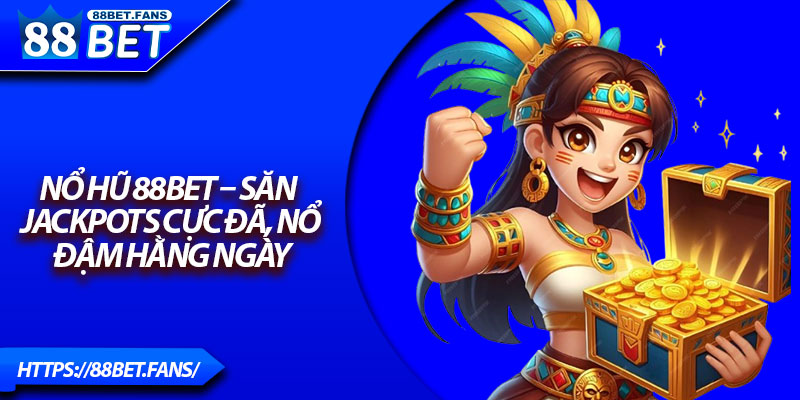 Nổ Hũ 88Bet – Săn Jackpots Cực Đã, Nổ Đậm Hằng Ngày