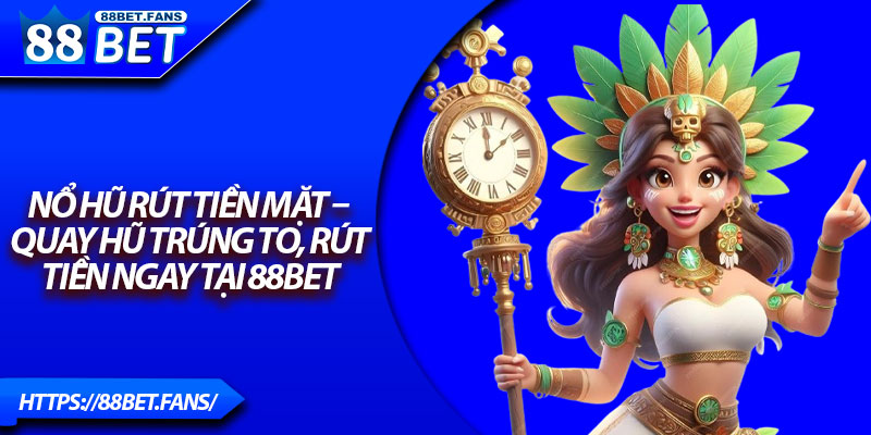 Nổ Hũ Rút Tiền Mặt – Quay Hũ Trúng To, Rút Tiền Ngay Tại 88bet
