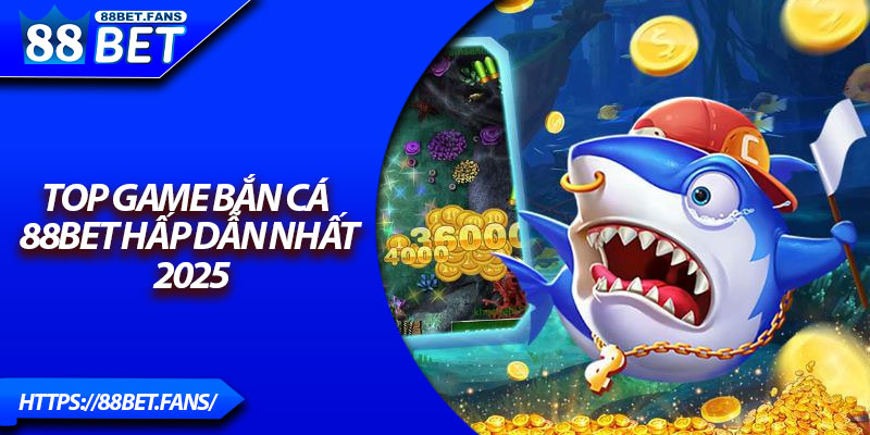 Top game bắn cá 88Bet hấp dẫn nhất 2025