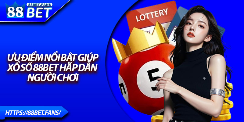 Ưu điểm nổi bật giúp xổ số 88Bet hấp dẫn người chơi