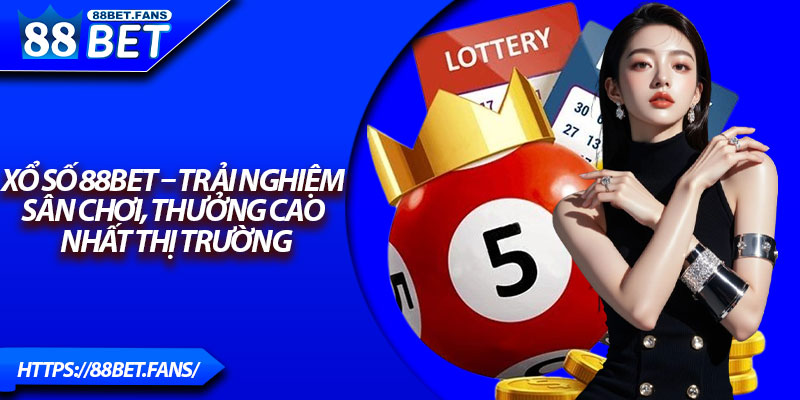 Xổ Số 88Bet – Trải Nghiệm Sân Chơi, Thưởng Cao Nhất Thị Trường